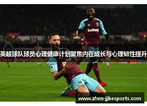 英超球队球员心理健康计划聚焦内在成长与心理韧性提升