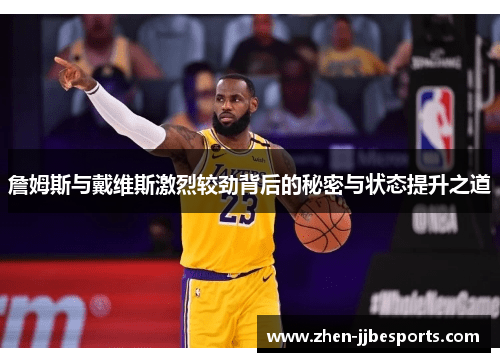 詹姆斯与戴维斯激烈较劲背后的秘密与状态提升之道