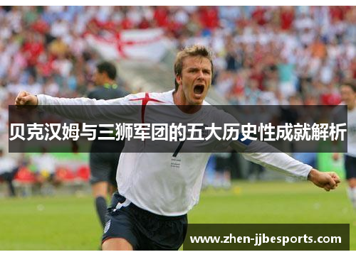 贝克汉姆与三狮军团的五大历史性成就解析