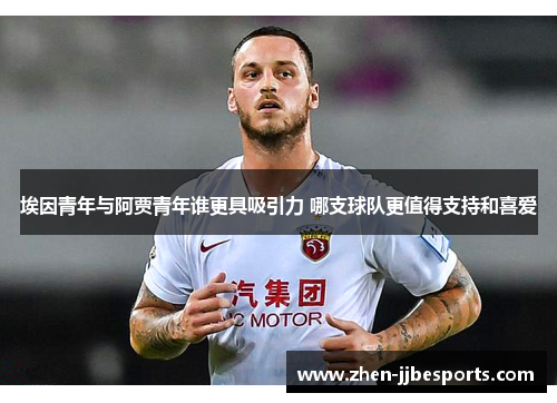 埃因青年与阿贾青年谁更具吸引力 哪支球队更值得支持和喜爱