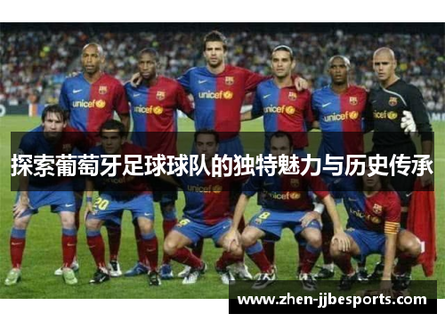 探索葡萄牙足球球队的独特魅力与历史传承
