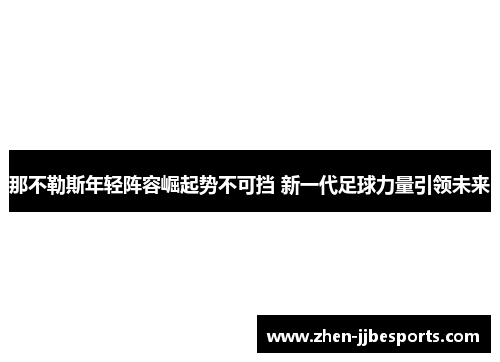那不勒斯年轻阵容崛起势不可挡 新一代足球力量引领未来