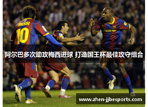 阿尔巴多次助攻梅西进球 打造国王杯最佳攻守组合