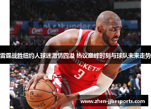 雷霆战胜纽约人球迷激情四溢 热议巅峰时刻与球队未来走势