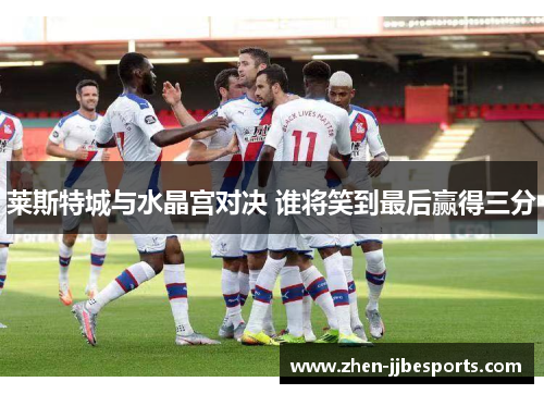 莱斯特城与水晶宫对决 谁将笑到最后赢得三分