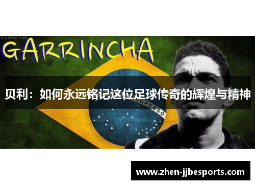 贝利：如何永远铭记这位足球传奇的辉煌与精神