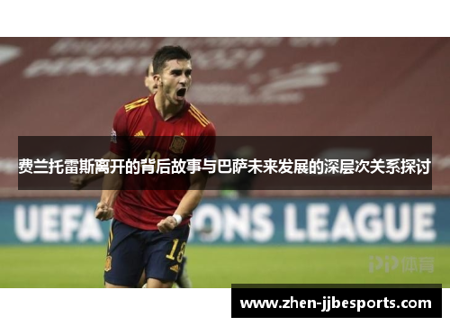 费兰托雷斯离开的背后故事与巴萨未来发展的深层次关系探讨