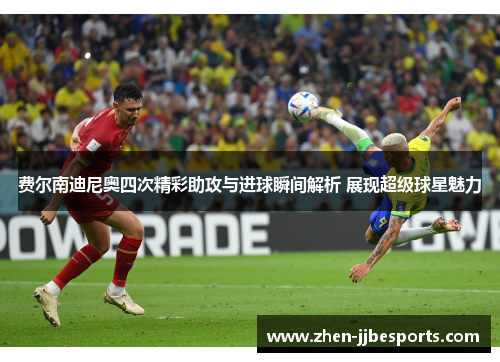 费尔南迪尼奥四次精彩助攻与进球瞬间解析 展现超级球星魅力 费尔南迪尼奥四次精彩助攻与进球瞬间解析 展现超级球星魅力