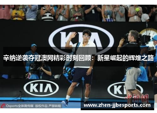 辛纳逆袭夺冠澳网精彩时刻回顾:新星崛起的辉煌之路 辛纳逆袭夺冠澳网精彩时刻回顾:新星崛起的辉煌之路