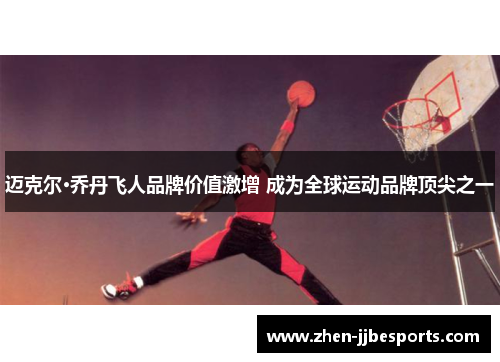 迈克尔·乔丹飞人品牌价值激增 成为全球运动品牌顶尖之一 迈克尔·乔丹飞人品牌价值激增 成为全球运动品牌顶尖之一