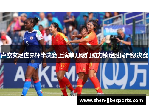 卢索女足世界杯半决赛上演单刀破门助力锁定胜局晋级决赛