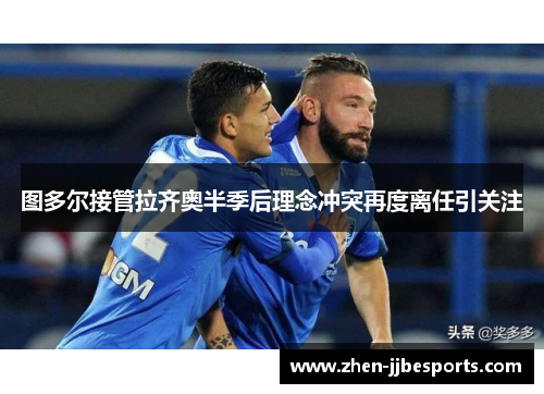 图多尔接管拉齐奥半季后理念冲突再度离任引关注