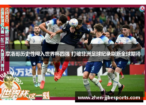 摩洛哥历史性闯入世界杯四强 打破非洲足球纪录刷新全球期待