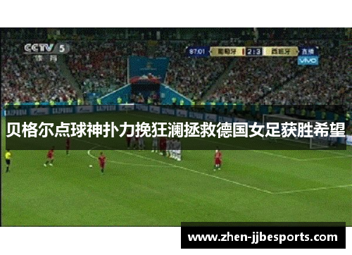 贝格尔点球神扑力挽狂澜拯救德国女足获胜希望