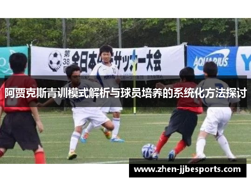 阿贾克斯青训模式解析与球员培养的系统化方法探讨
