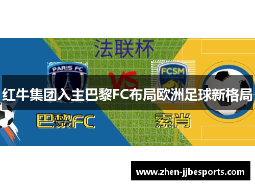 红牛集团入主巴黎FC布局欧洲足球新格局 红牛集团入主巴黎FC布局欧洲足球新格局