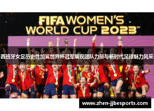 西班牙女足历史性加冕世界杯冠军展现团队力量与新时代足球魅力风采 西班牙女足历史性加冕世界杯冠军展现团队力量与新时代足球魅力风采