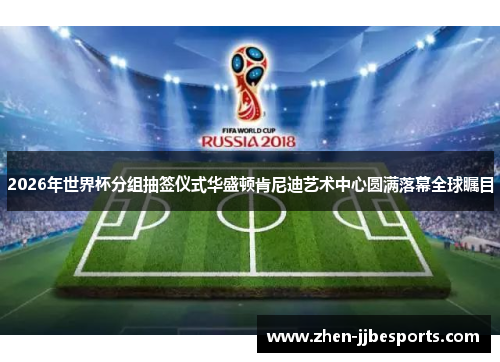 2026年世界杯分组抽签仪式华盛顿肯尼迪艺术中心圆满落幕全球瞩目 2026年世界杯分组抽签仪式华盛顿肯尼迪艺术中心圆满落幕全球瞩目