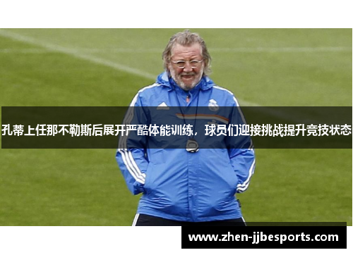 孔蒂上任那不勒斯后展开严酷体能训练,球员们迎接挑战提升竞技状态 孔蒂上任那不勒斯后展开严酷体能训练,球员们迎接挑战提升竞技状态